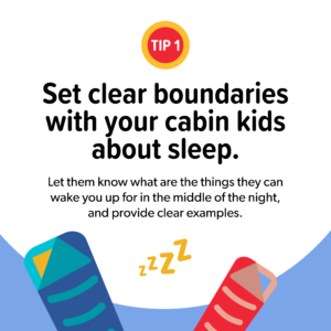 Set clear boundaries with your cabin kids about sleep. Let them know what they can wake you up for in the middle of the night, and provide clear examples.